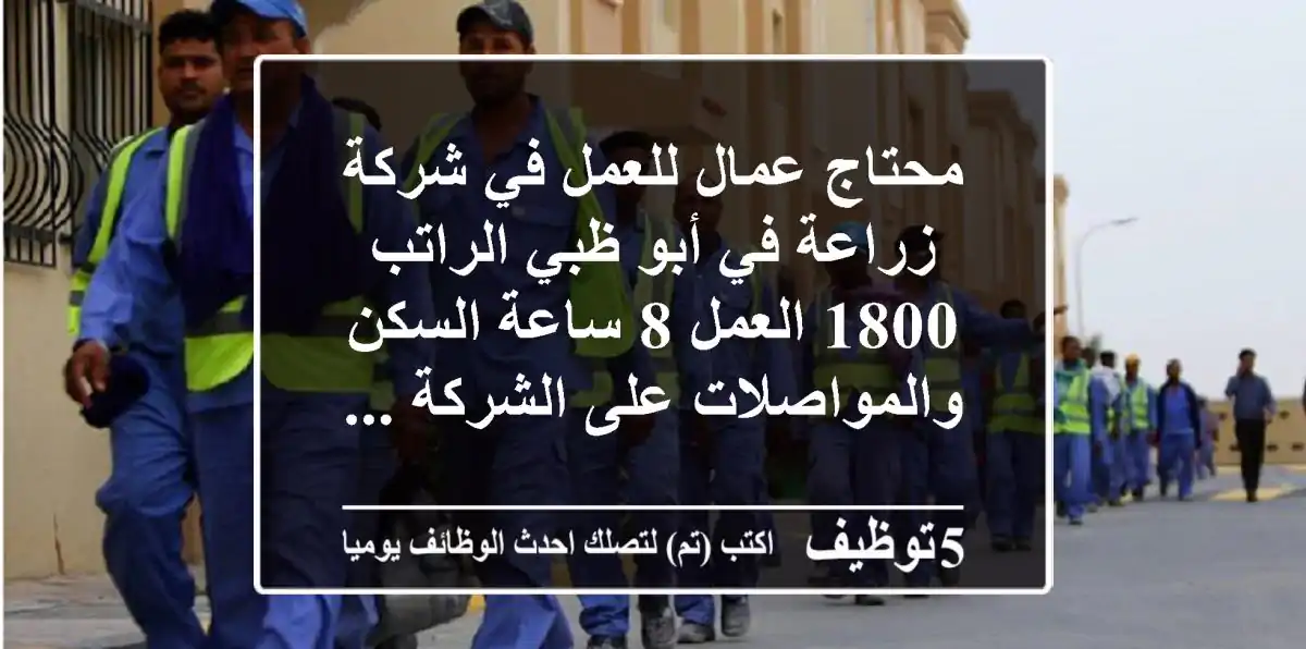 محتاج عمال للعمل في شركة زراعة في أبو ظبي الراتب 1800 العمل 8 ساعة السكن والمواصلات على الشركة ...