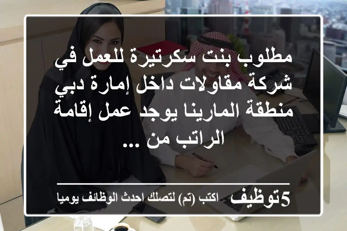 مطلوب بنت سكرتيرة للعمل في شركة مقاولات داخل إمارة دبي منطقة المارينا يوجد عمل إقامة الراتب من ...
