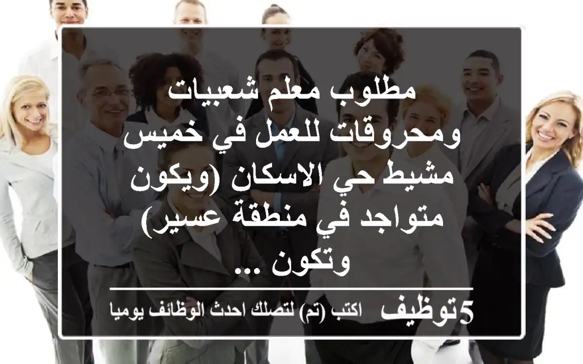 مطلوب معلم شعبيات ومحروقات للعمل في خميس مشيط حي الاسكان (ويكون متواجد في منطقة عسير) وتكون ...