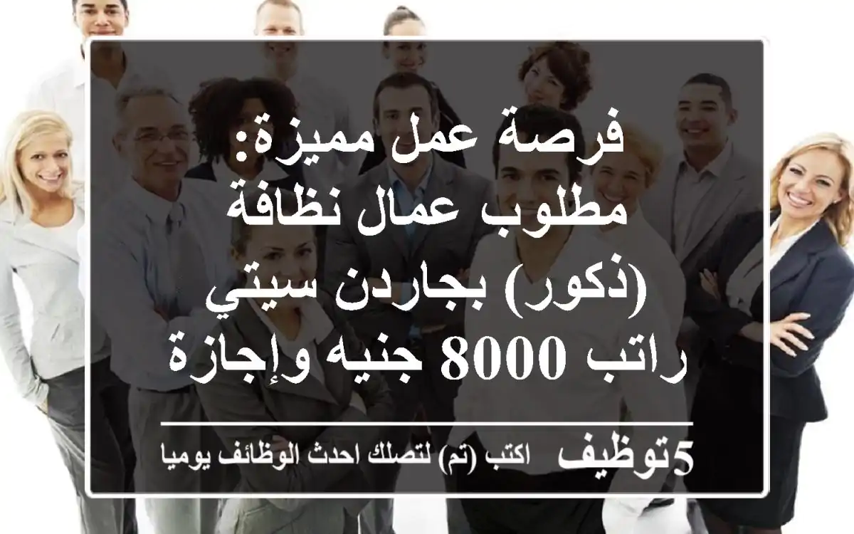 فرصة عمل مميزة: مطلوب عمال نظافة (ذكور) بجاردن سيتي - راتب 8000 جنيه وإجازة جمعة ثابتة!