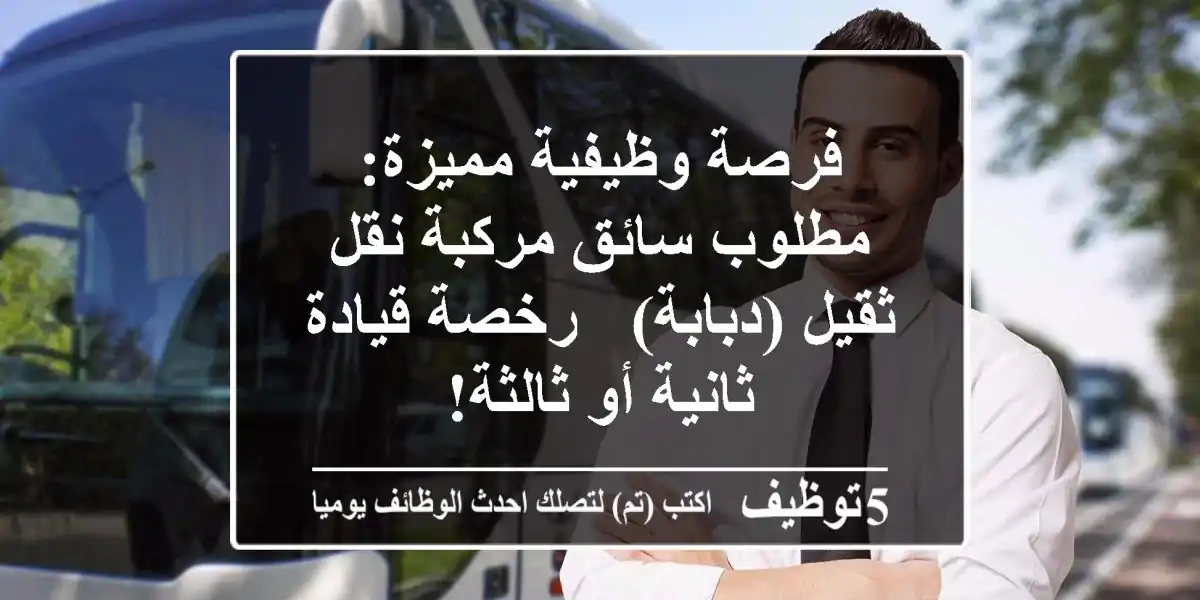 فرصة وظيفية مميزة: مطلوب سائق مركبة نقل ثقيل (دبابة) - رخصة قيادة ثانية أو ثالثة!