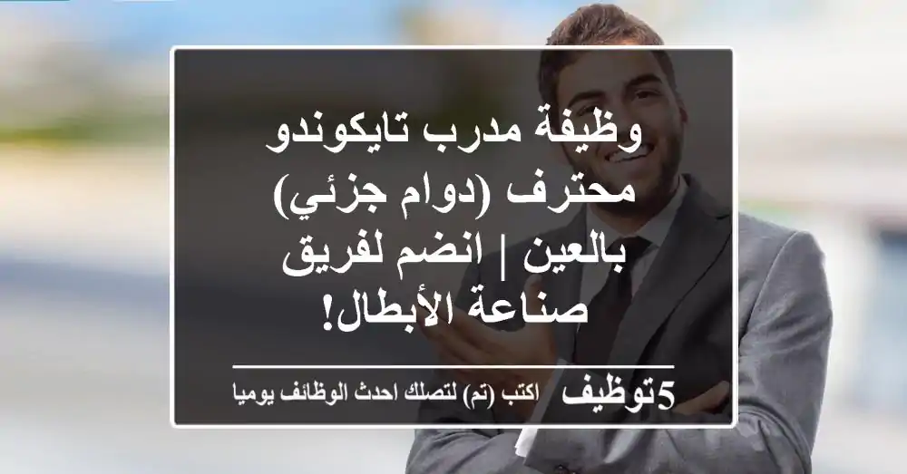 وظيفة مدرب تايكوندو محترف (دوام جزئي) بالعين | انضم لفريق صناعة الأبطال!