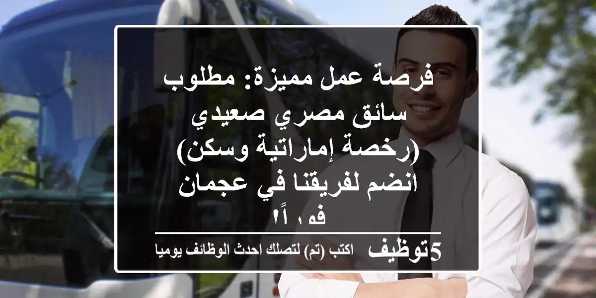 فرصة عمل مميزة: مطلوب سائق مصري صعيدي (رخصة إماراتية وسكن) - انضم لفريقنا في عجمان فوراً!