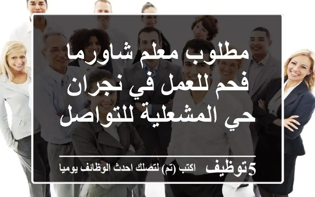 مطلوب معلم شاورما فحم للعمل في نجران حي المشعلية للتواصل