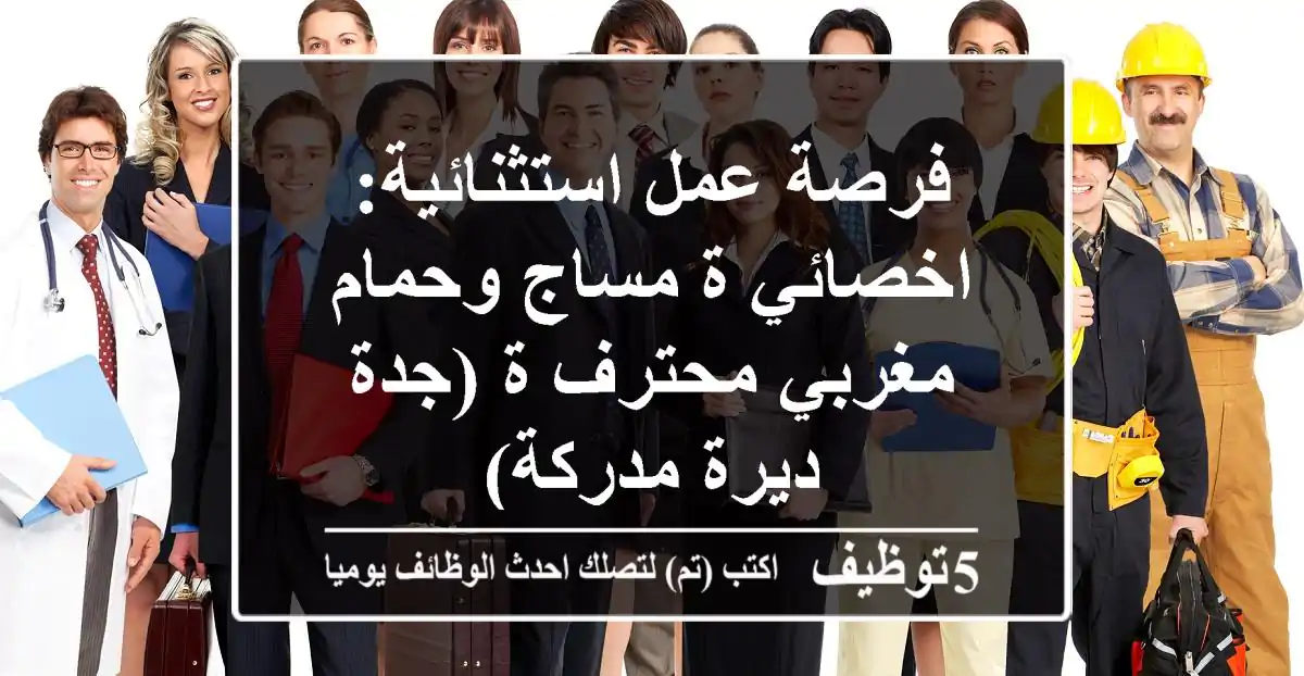 فرصة عمل استثنائية: اخصائي/ة مساج وحمام مغربي محترف/ة (جدة - ديرة مدركة)