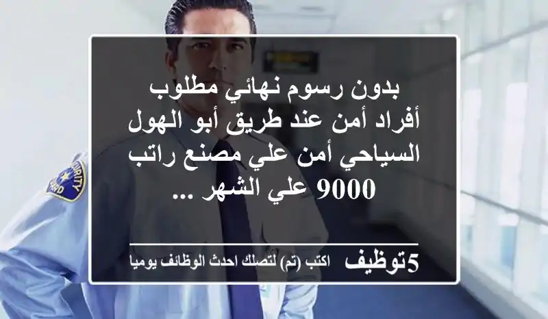 بدون رسوم نهائي مطلوب أفراد أمن عند طريق أبو الهول السياحي أمن علي مصنع راتب 9000 علي الشهر ...