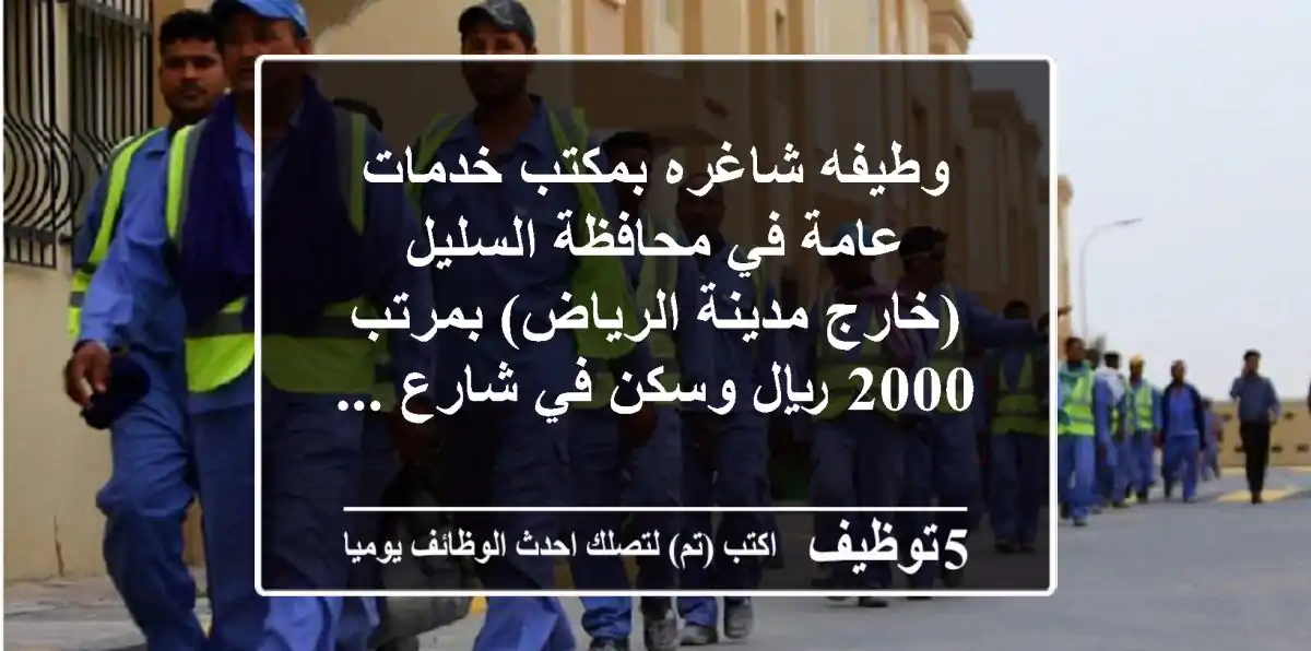 وطيفه شاغره بمكتب خدمات عامة في محافظة السليل (خارج مدينة الرياض) بمرتب 2000 ريال وسكن في شارع ...