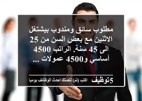 مطلوب سائق ومندوب بيشتغل الاثنين مع بعض السن من 25 الى 45 سنة. الراتب 4500 أساسي و4500 عمولات ...