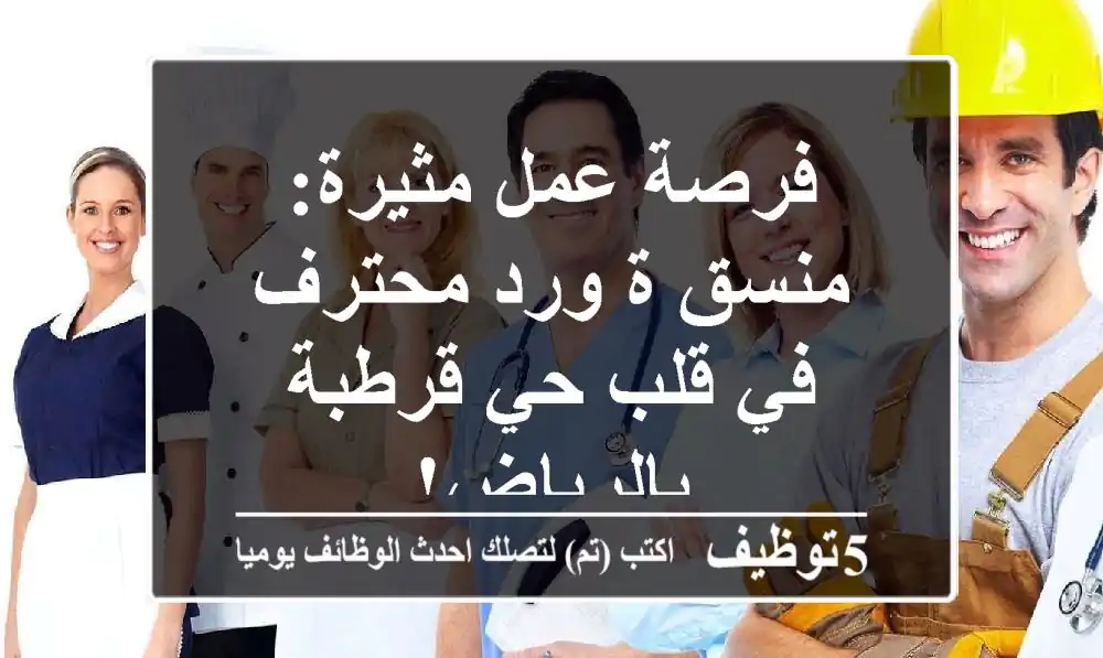 فرصة عمل مثيرة: منسق/ة ورد محترف في قلب حي قرطبة بالرياض!