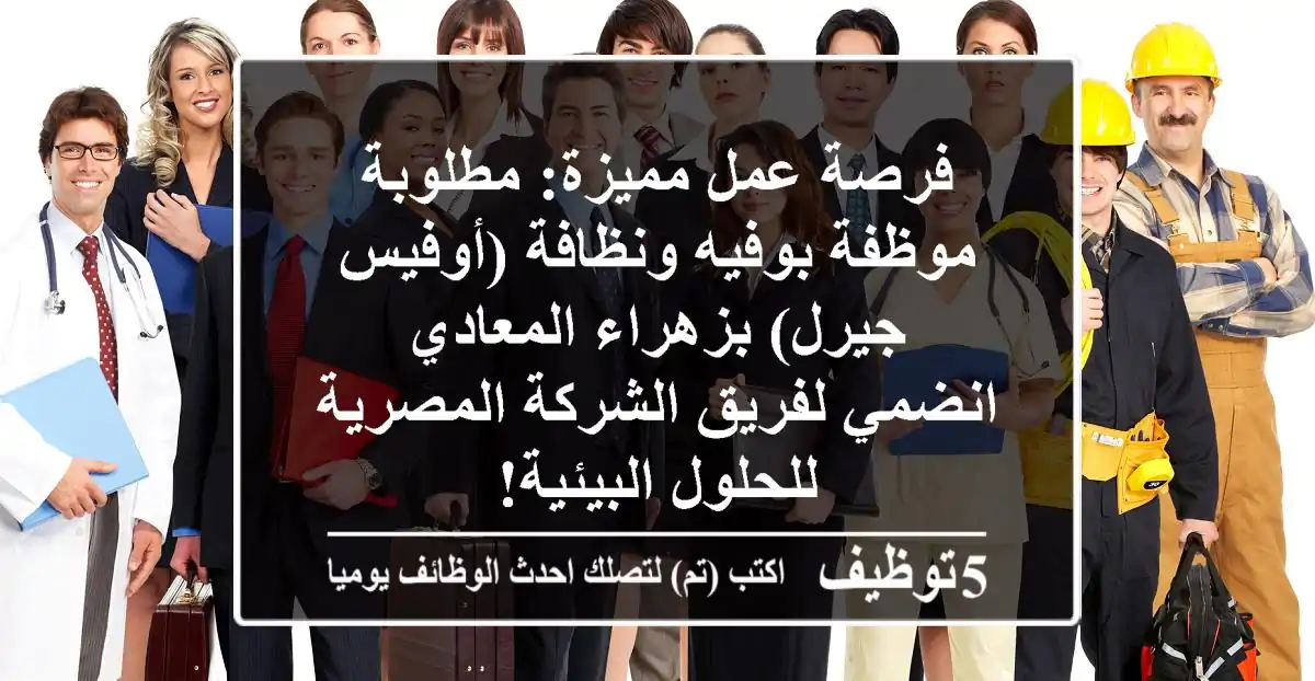 فرصة عمل مميزة: مطلوبة موظفة بوفيه ونظافة (أوفيس جيرل) بزهراء المعادي - انضمي لفريق الشركة المصرية للحلول البيئية!