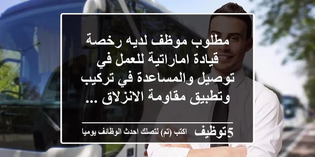 مطلوب موظف لديه رخصة قيادة اماراتية للعمل في توصيل والمساعدة في تركيب وتطبيق مقاومة الانزلاق ...
