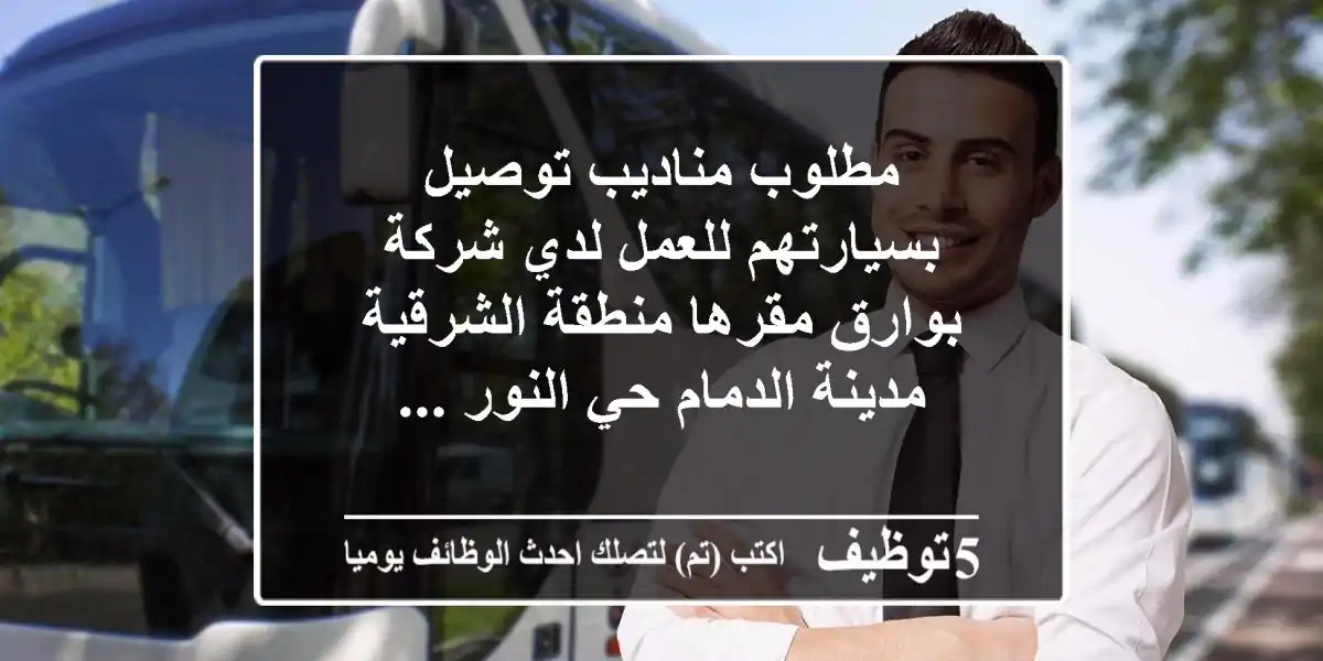 مطلوب مناديب توصيل بسيارتهم للعمل لدي شركة بوارق مقرها منطقة الشرقية مدينة الدمام حي النور ...