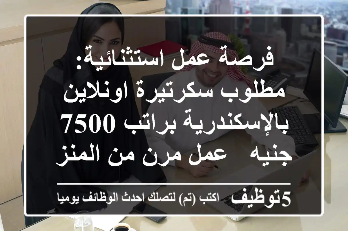 فرصة عمل استثنائية: مطلوب سكرتيرة اونلاين بالإسكندرية براتب 7500 جنيه - عمل مرن من المنزل!