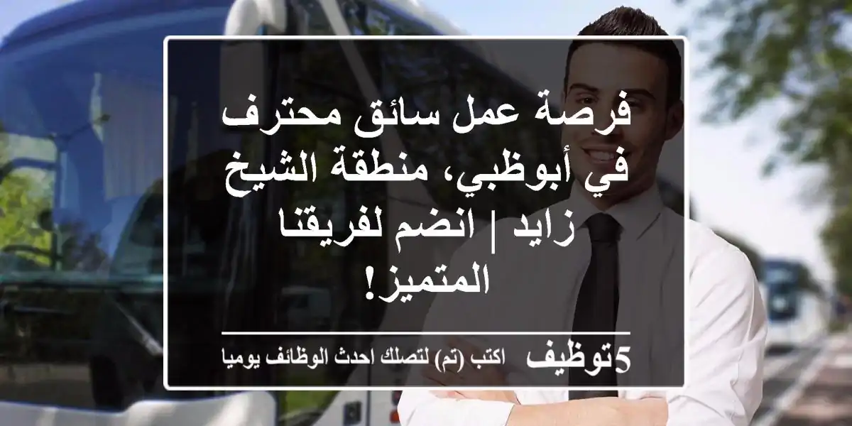 فرصة عمل سائق محترف في أبوظبي، منطقة الشيخ زايد | انضم لفريقنا المتميز!