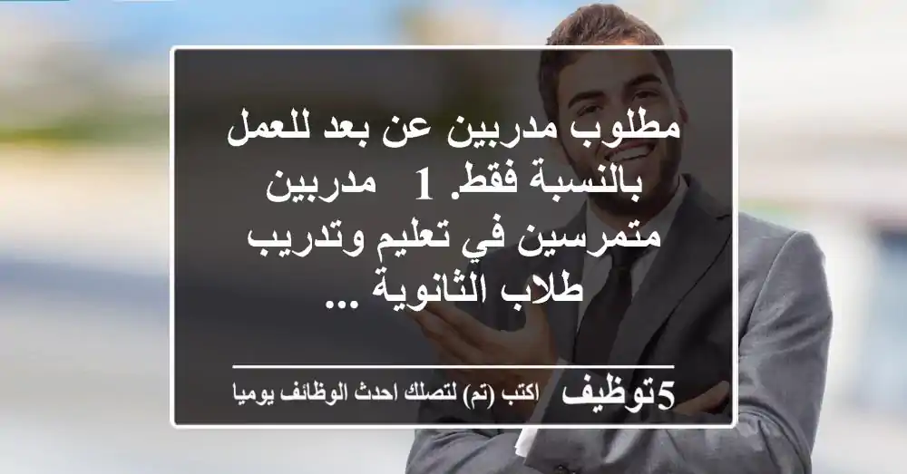 مطلوب مدربين عن بعد للعمل بالنسبة فقط. 1 - مدربين متمرسين في تعليم وتدريب طلاب الثانوية ...