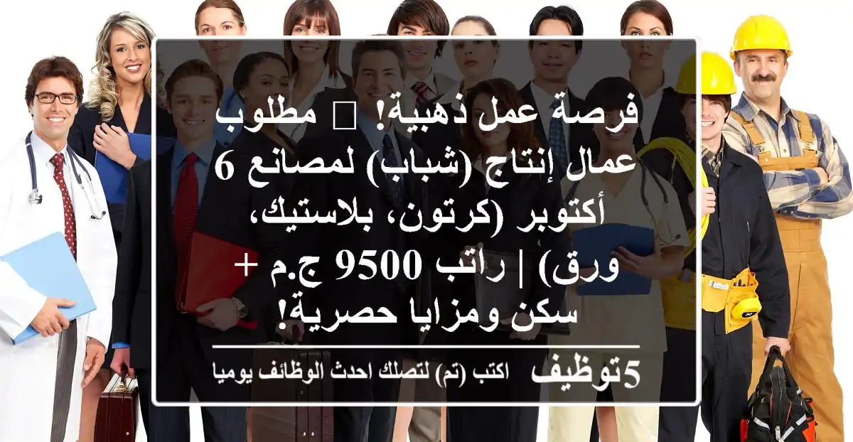 فرصة عمل ذهبية! 📢 مطلوب عمال إنتاج (شباب) لمصانع 6 أكتوبر (كرتون، بلاستيك، ورق) | راتب 9500 ج.م + سكن ومزايا حصرية!