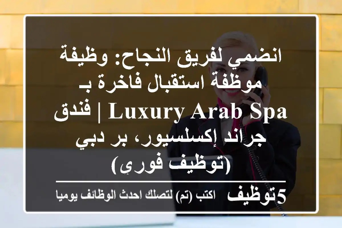 انضمي لفريق النجاح: وظيفة موظفة استقبال فاخرة بـ Luxury Arab Spa | فندق جراند إكسلسيور، بر دبي (توظيف فوري)