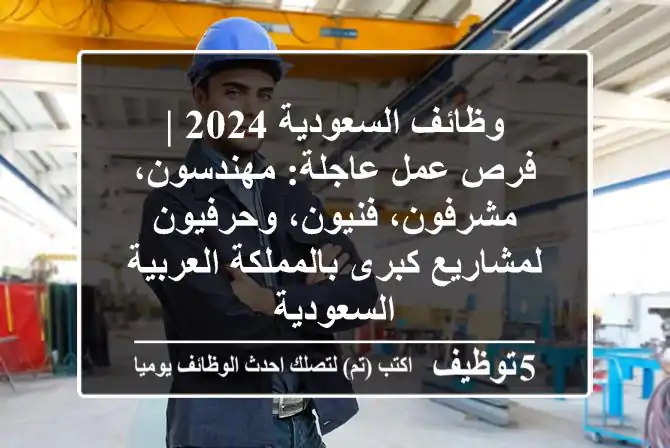 وظائف السعودية 2024 | فرص عمل عاجلة: مهندسون، مشرفون، فنيون، وحرفيون لمشاريع كبرى بالمملكة العربية السعودية