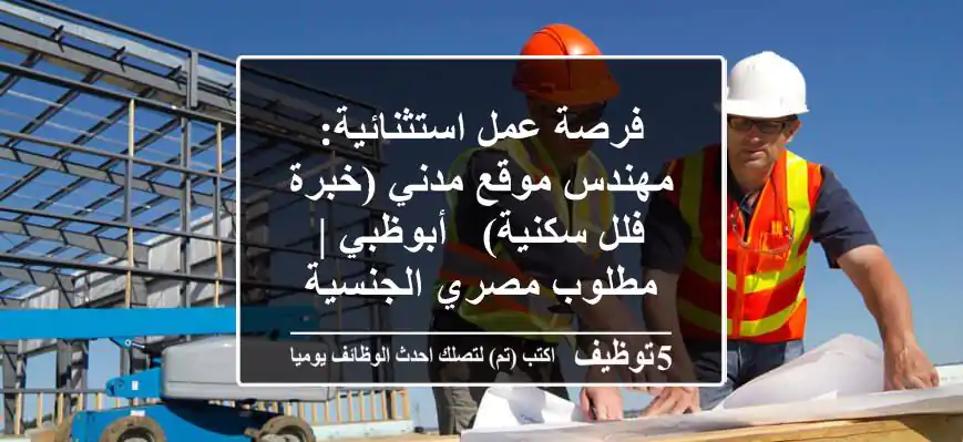 فرصة عمل استثنائية: مهندس موقع مدني (خبرة فلل سكنية) - أبوظبي | مطلوب مصري الجنسية