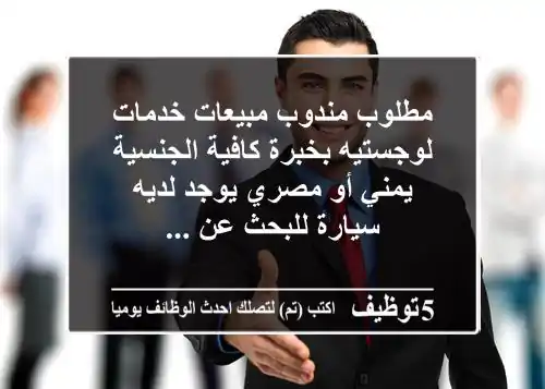مطلوب مندوب مبيعات خدمات لوجستيه بخبرة كافية الجنسية يمني أو مصري يوجد لديه سيارة للبحث عن ...