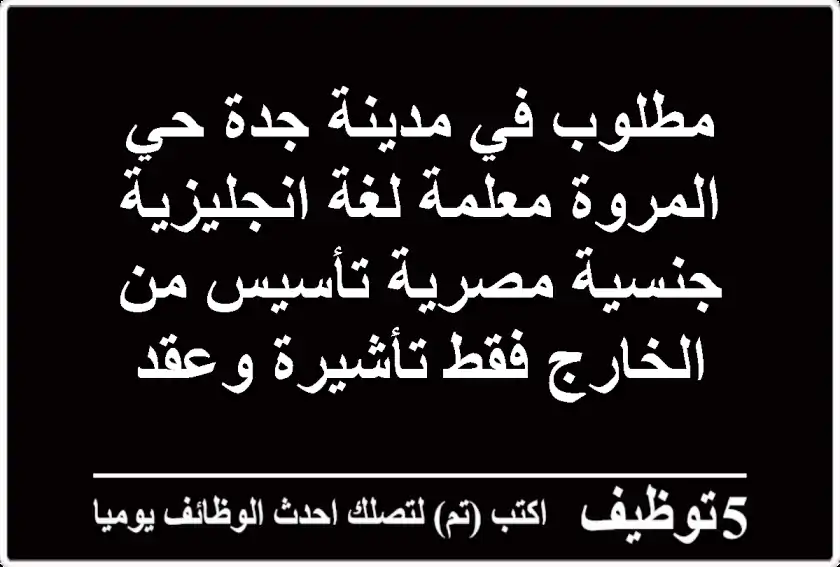 مطلوب في مدينة جدة حي المروة معلمة لغة انجليزية جنسية مصرية تأسيس من الخارج فقط تأشيرة وعقد