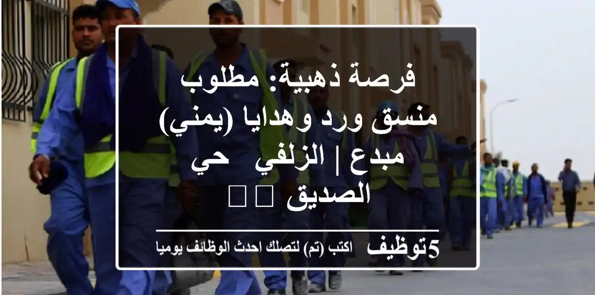 فرصة ذهبية: مطلوب منسق ورد وهدايا (يمني) مبدع | الزلفي - حي الصديق 💐🎁