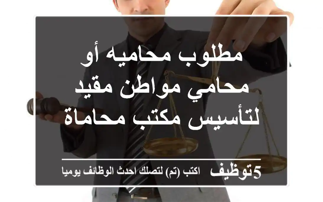 مطلوب محاميه أو محامي مواطن مقيد لتأسيس مكتب محاماة
