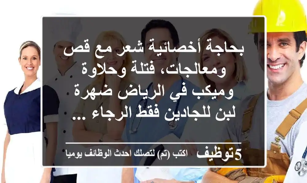 بحاجة أخصائية شعر مع قص ومعالجات، فتلة وحلاوة وميكب في الرياض ضهرة لبن للجادين فقط الرجاء ...