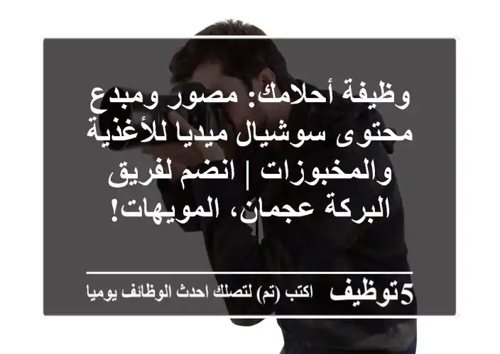 وظيفة أحلامك: مصور ومبدع محتوى سوشيال ميديا للأغذية والمخبوزات | انضم لفريق البركة عجمان، المويهات!
