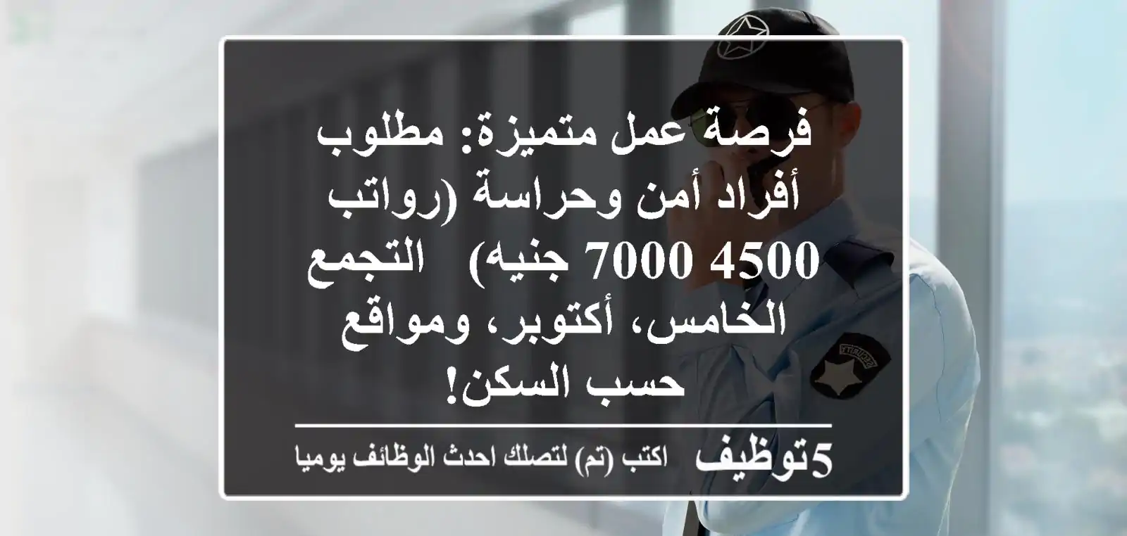فرصة عمل متميزة: مطلوب أفراد أمن وحراسة (رواتب 4500-7000 جنيه) - التجمع الخامس، أكتوبر، ومواقع حسب السكن!