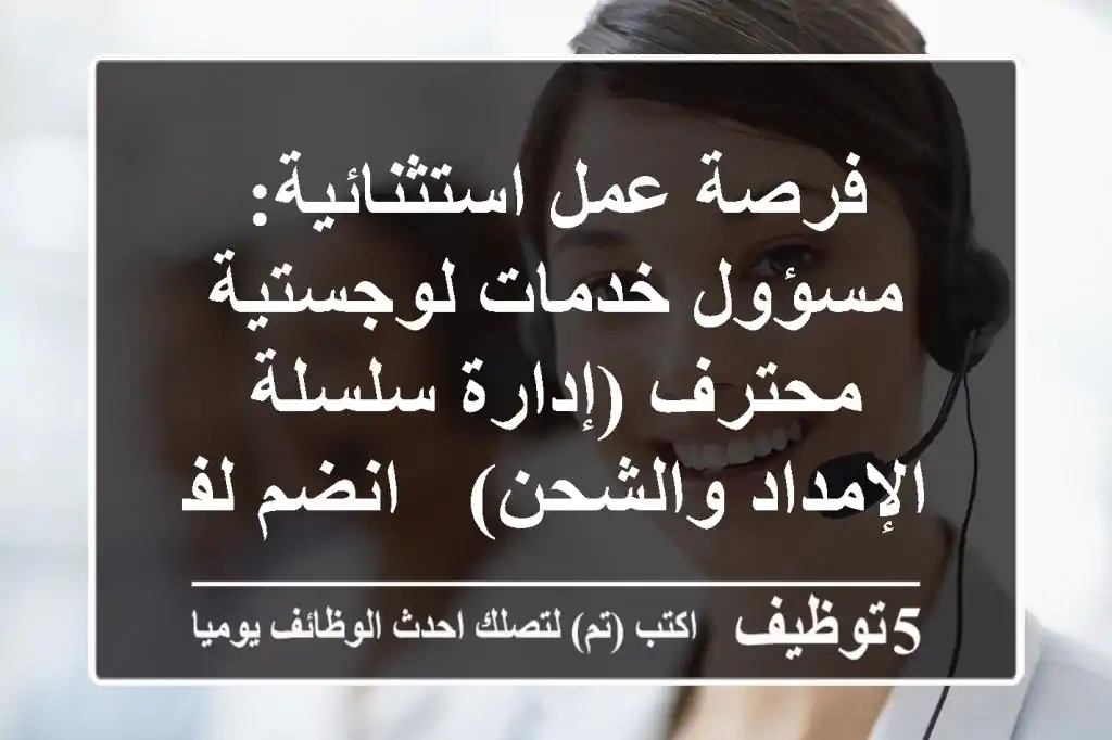 فرصة عمل استثنائية: مسؤول خدمات لوجستية محترف (إدارة سلسلة الإمداد والشحن) - انضم لفريقنا!