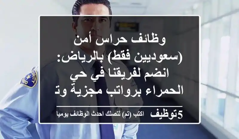 وظائف حراس أمن (سعوديين فقط) بالرياض: انضم لفريقنا في حي الحمراء برواتب مجزية وتأمينات!