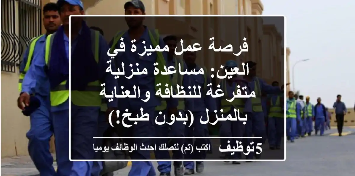 فرصة عمل مميزة في العين: مساعدة منزلية متفرغة للنظافة والعناية بالمنزل (بدون طبخ!)