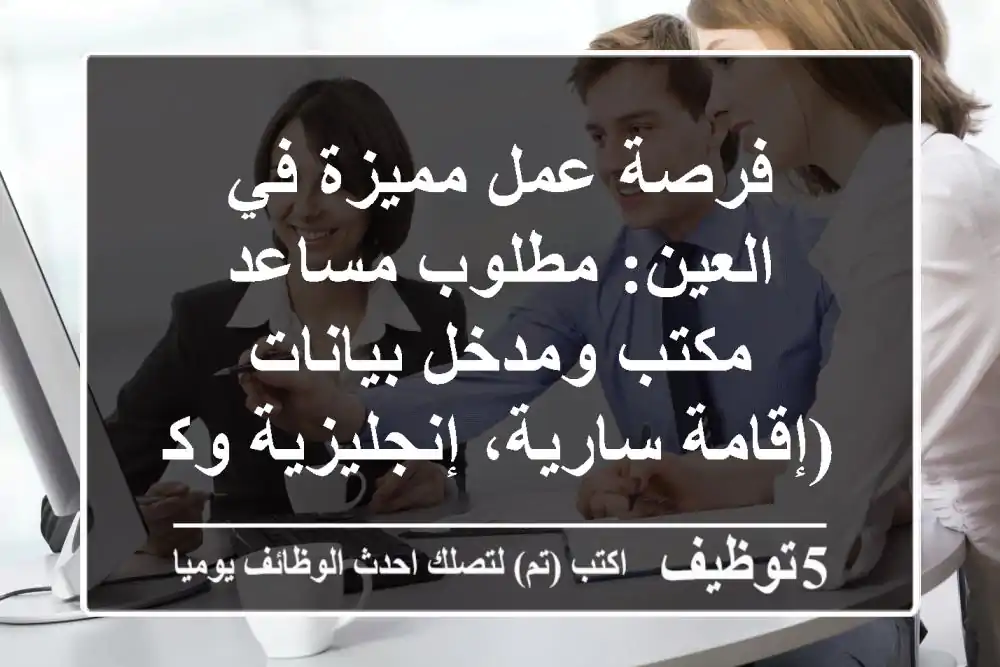 فرصة عمل مميزة في العين: مطلوب مساعد مكتب ومدخل بيانات (إقامة سارية، إنجليزية وكومبيوتر)