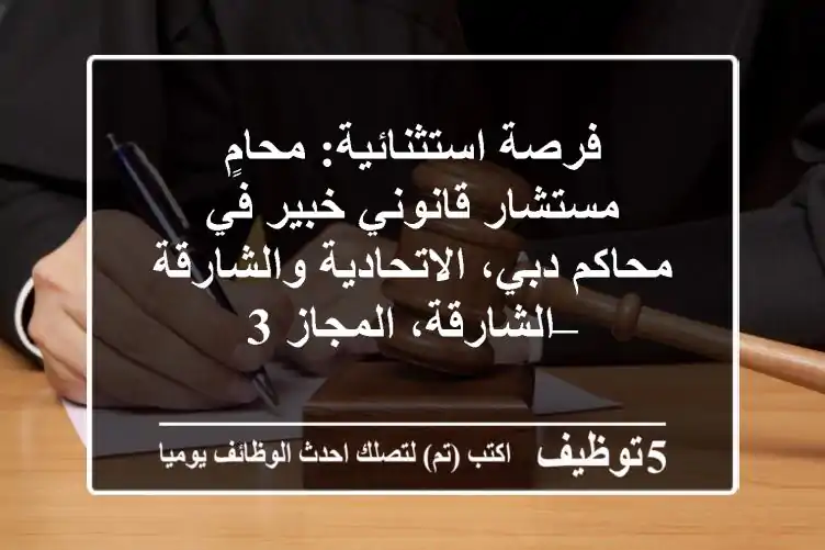 فرصة استثنائية: محامٍ/مستشار قانوني خبير في محاكم دبي، الاتحادية والشارقة – الشارقة، المجاز 3