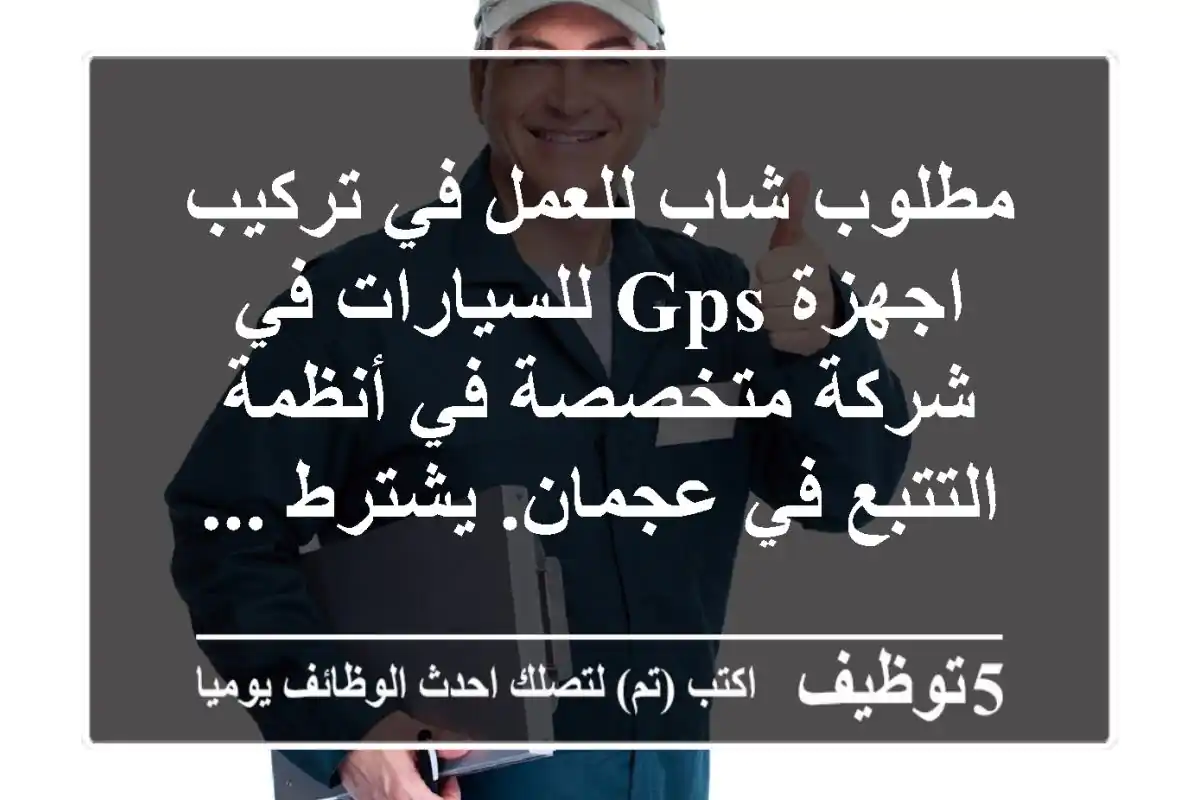 مطلوب شاب للعمل في تركيب اجهزة gps للسيارات في شركة متخصصة في أنظمة التتبع في عجمان. يشترط ...